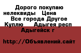 Дорого покупаю нелеквиды › Цена ­ 50 000 - Все города Другое » Куплю   . Адыгея респ.,Адыгейск г.